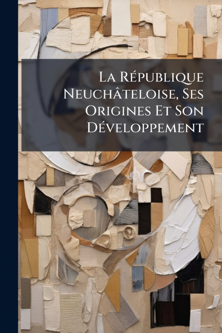 La République Neuchâteloise, Ses Origines Et Son Développement