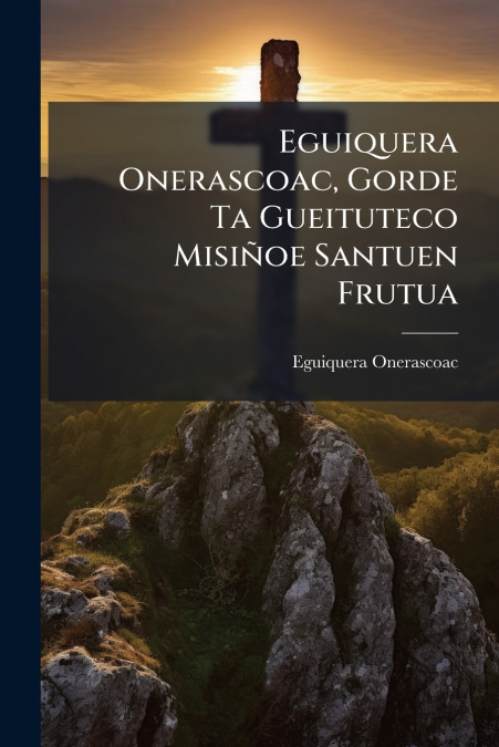 Eguiquera Onerascoac, Gorde Ta Gueituteco Misiñoe Santuen Frutua