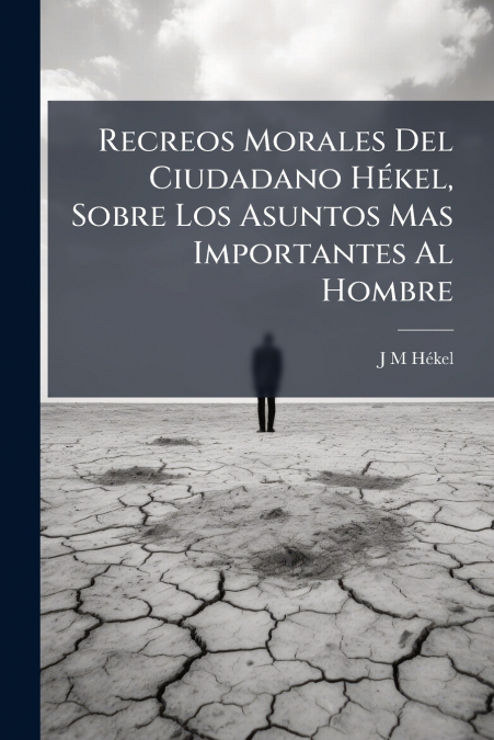 Recreos Morales Del Ciudadano Hékel, Sobre Los Asuntos Mas Importantes Al Hombre
