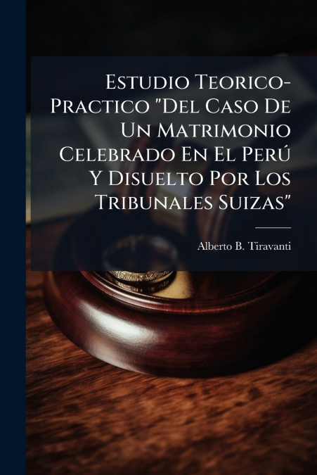 Estudio Teorico-Practico 'Del Caso De Un Matrimonio Celebrado En El Perú Y Disuelto Por Los Tribunales Suizas'