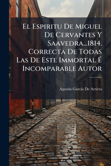 El Espiritu De Miguel De Cervantes Y Saavedra...1814. Correcta De Todas Las De Este Immortal É Incomparable Autor
