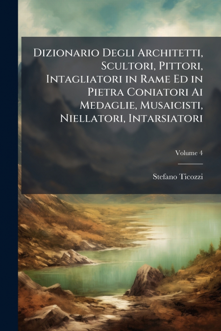Dizionario Degli Architetti, Scultori, Pittori, Intagliatori in Rame Ed in Pietra Coniatori Ai Medaglie, Musaicisti, Niellatori, Intarsiatori