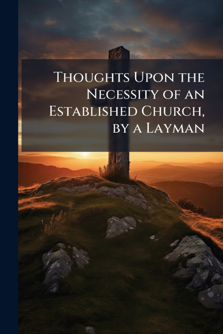Thoughts Upon the Necessity of an Established Church, by a Layman