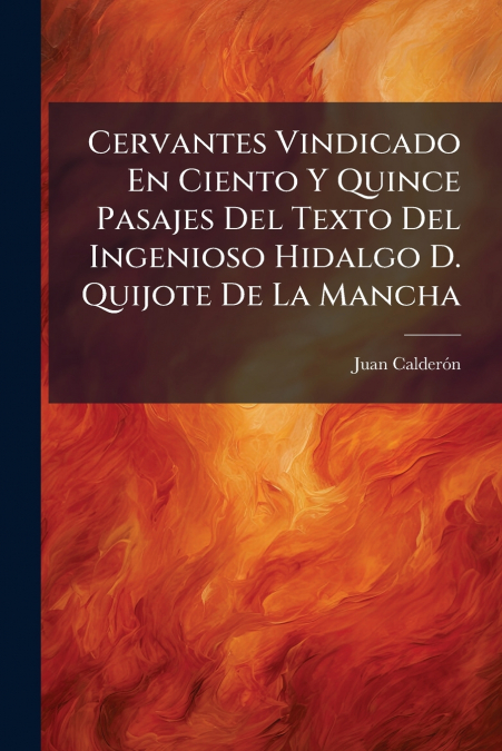 Cervantes Vindicado En Ciento Y Quince Pasajes Del Texto Del Ingenioso Hidalgo D. Quijote De La Mancha