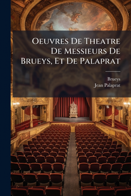 Oeuvres De Theatre De Messieurs De Brueys, Et De Palaprat