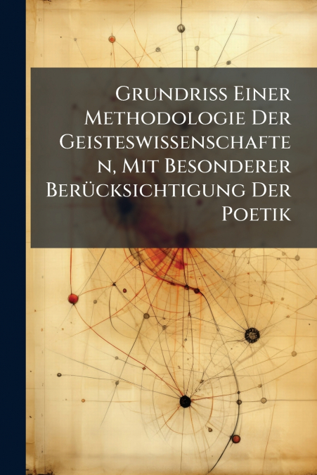Grundriss Einer Methodologie Der Geisteswissenschaften, Mit Besonderer Berücksichtigung Der Poetik