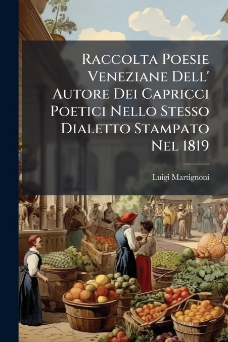 Raccolta Poesie Veneziane Dell’ Autore Dei Capricci Poetici Nello Stesso Dialetto Stampato Nel 1819