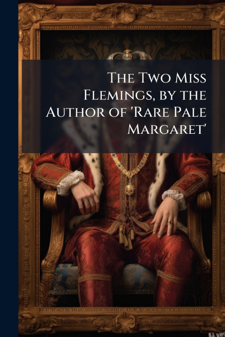 The Two Miss Flemings, by the Author of ’Rare Pale Margaret’