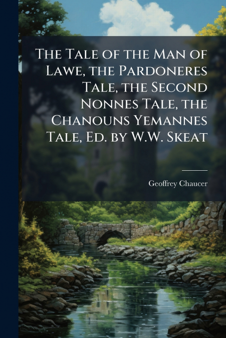 The Tale of the Man of Lawe, the Pardoneres Tale, the Second Nonnes Tale, the Chanouns Yemannes Tale, Ed. by W.W. Skeat