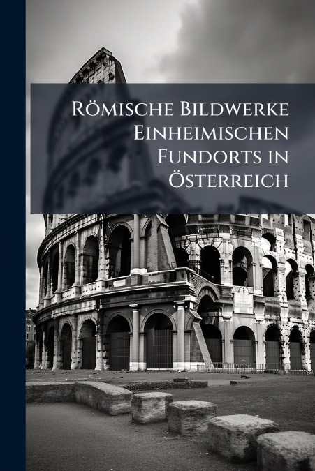 Römische Bildwerke Einheimischen Fundorts in Österreich