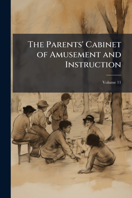 The Parents’ Cabinet of Amusement and Instruction; Volume 11