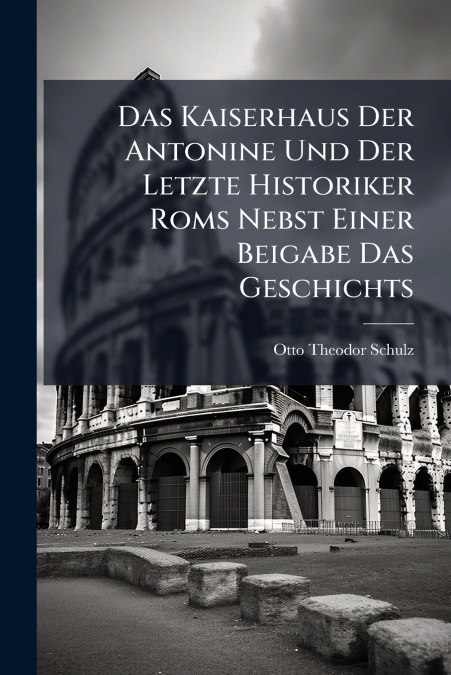 Das Kaiserhaus Der Antonine Und Der Letzte Historiker Roms Nebst Einer Beigabe Das Geschichts