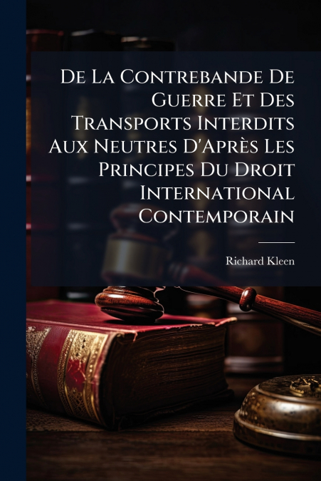 De La Contrebande De Guerre Et Des Transports Interdits Aux Neutres D’Après Les Principes Du Droit International Contemporain