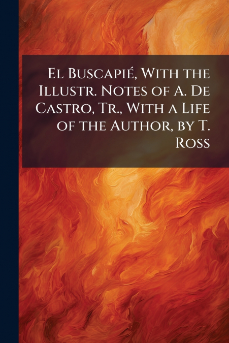 El Buscapié, With the Illustr. Notes of A. De Castro, Tr., With a Life of the Author, by T. Ross