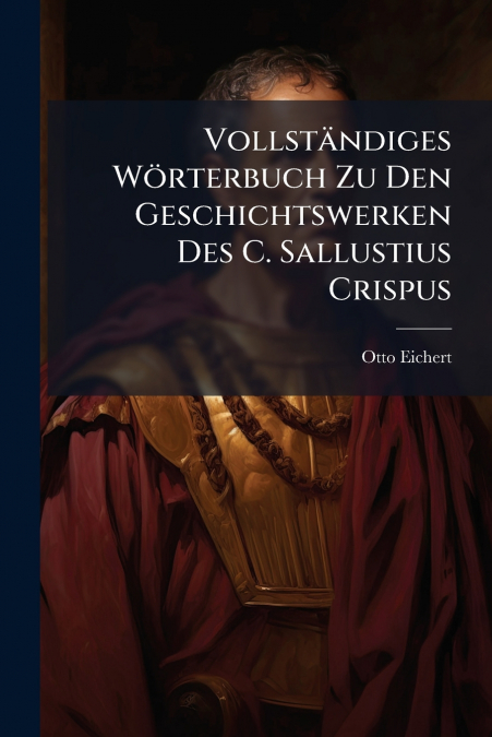 Vollständiges Wörterbuch Zu Den Geschichtswerken Des C. Sallustius Crispus