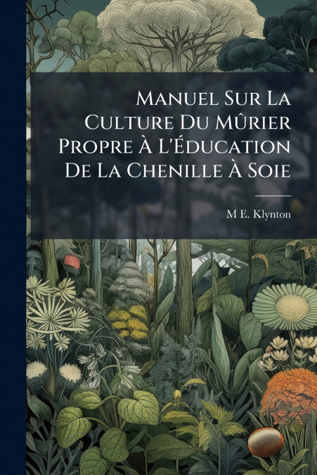 Manuel Sur La Culture Du Mûrier Propre À L’Éducation De La Chenille À Soie