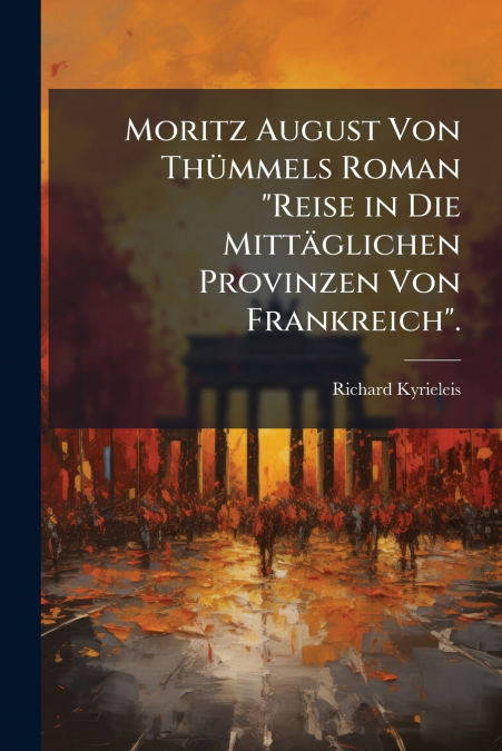 Moritz August Von Thümmels Roman 'Reise in Die Mittäglichen Provinzen Von Frankreich'.