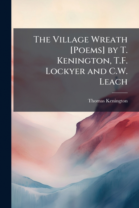 The Village Wreath [Poems] by T. Kenington, T.F. Lockyer and C.W. Leach