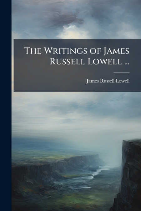 The Writings of James Russell Lowell ...