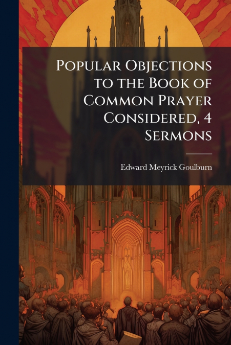 Popular Objections to the Book of Common Prayer Considered, 4 Sermons