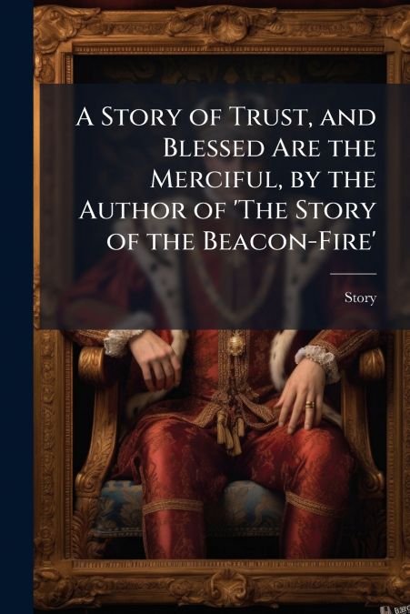 A Story of Trust, and Blessed Are the Merciful, by the Author of ’The Story of the Beacon-Fire’
