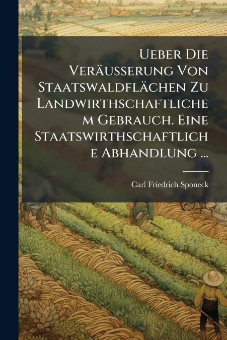 Ueber Die Veräusserung Von Staatswaldflächen Zu Landwirthschaftlichem Gebrauch. Eine Staatswirthschaftliche Abhandlung ...