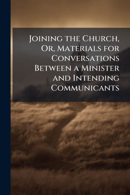 Joining the Church, Or, Materials for Conversations Between a Minister and Intending Communicants