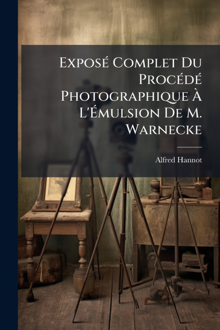 Exposé Complet Du Procédé Photographique À L’Émulsion De M. Warnecke