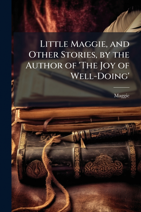 Little Maggie, and Other Stories, by the Author of ’The Joy of Well-Doing’