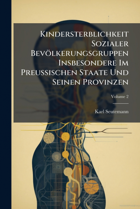 Kindersterblichkeit Sozialer Bevölkerungsgruppen Insbesondere Im Preussischen Staate Und Seinen Provinzen; Volume 2