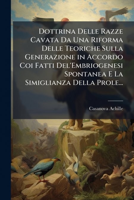 Dottrina Delle Razze Cavata Da Una Riforma Delle Teoriche Sulla Generazione in Accordo Coi Fatti Del’Embriogenesi Spontanea E La Simiglianza Della Prole...