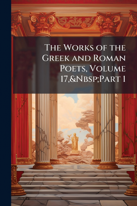 The Works of the Greek and Roman Poets, Volume 17,&Nbsp;Part 1