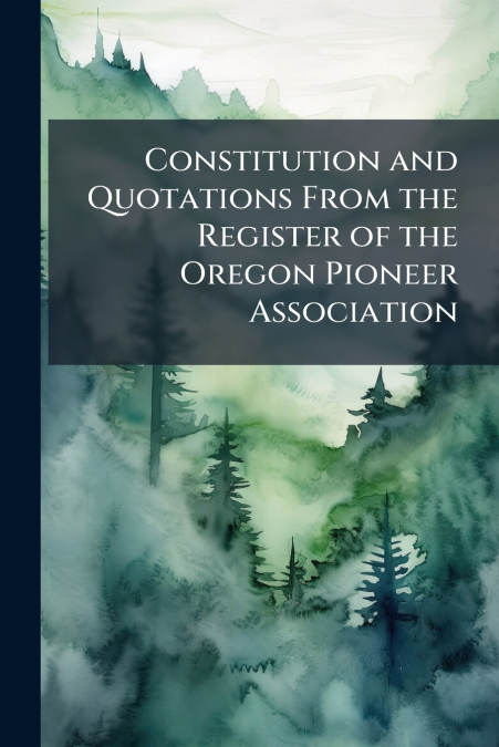 Constitution and Quotations From the Register of the Oregon Pioneer Association