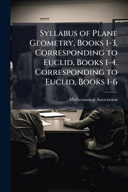 Syllabus of Plane Geometry, Books 1-3, Corresponding to Euclid, Books 1-4. Corresponding to Euclid, Books 1-6