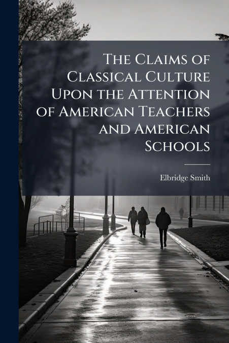 The Claims of Classical Culture Upon the Attention of American Teachers and American Schools