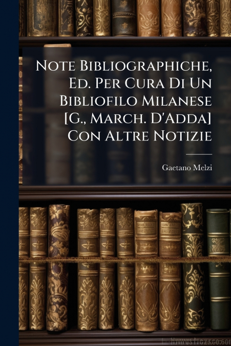 Note Bibliographiche, Ed. Per Cura Di Un Bibliofilo Milanese [G., March. D’Adda] Con Altre Notizie