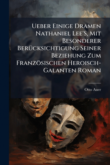 Ueber Einige Dramen Nathaniel Lee’S, Mit Besonderer Berücksichtigung Seiner Beziehung Zum Französischen Heroisch-Galanten Roman