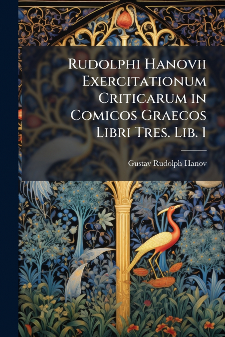 Rudolphi Hanovii Exercitationum Criticarum in Comicos Graecos Libri Tres. Lib. 1