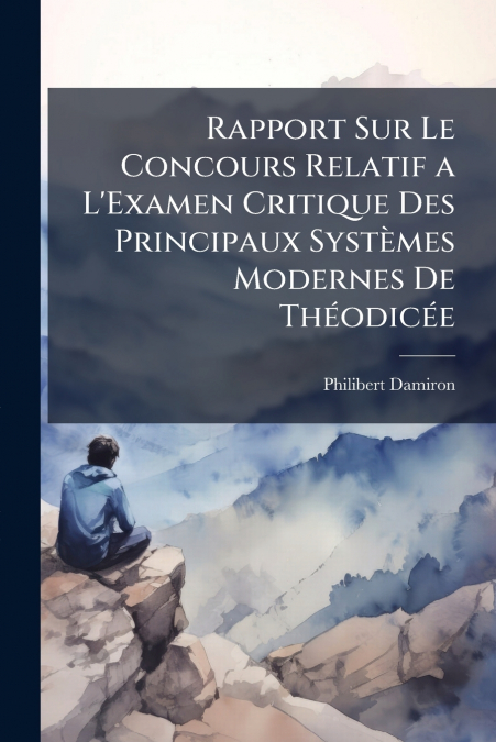 Rapport Sur Le Concours Relatif a L’Examen Critique Des Principaux Systèmes Modernes De Théodicée