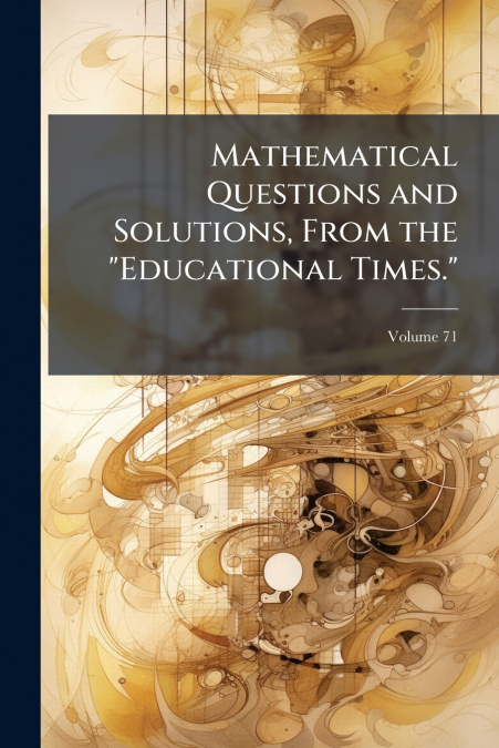 Mathematical Questions and Solutions, From the 'Educational Times.'; Volume 71