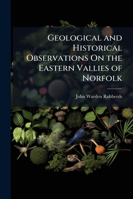 Geological and Historical Observations On the Eastern Vallies of Norfolk