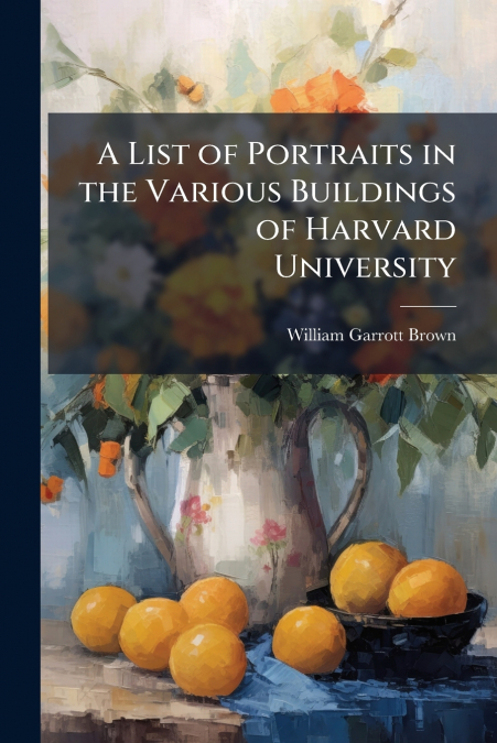 A List of Portraits in the Various Buildings of Harvard University