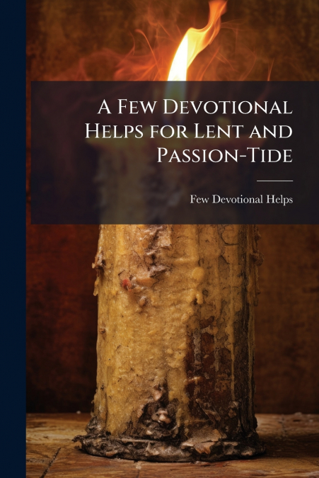 A Few Devotional Helps for Lent and Passion-Tide