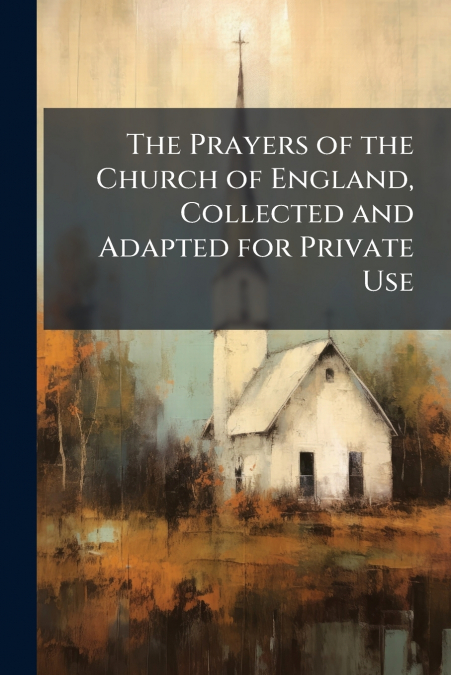 The Prayers of the Church of England, Collected and Adapted for Private Use