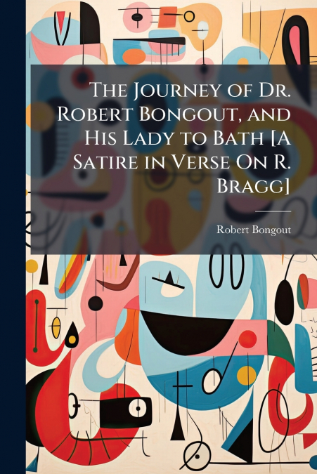 The Journey of Dr. Robert Bongout, and His Lady to Bath [A Satire in Verse On R. Bragg]