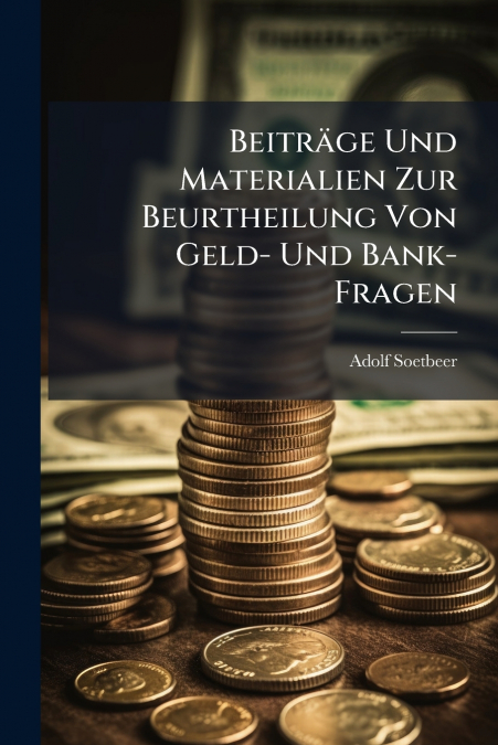 Beiträge Und Materialien Zur Beurtheilung Von Geld- Und Bank-Fragen