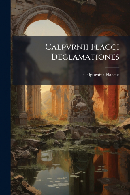 Calpvrnii Flacci Declamationes