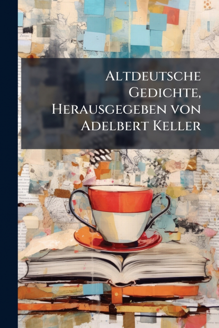 Altdeutsche Gedichte, Herausgegeben von Adelbert Keller