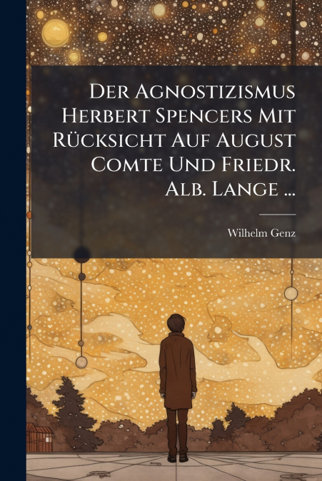 Der Agnostizismus Herbert Spencers Mit Rücksicht Auf August Comte Und Friedr. Alb. Lange ...