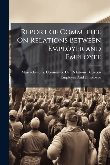 Report of Committee On Relations Between Employer and Employee